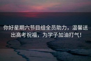 你好星期六節目組全員助力，溫馨送出高考祝福，為學子加油打氣！