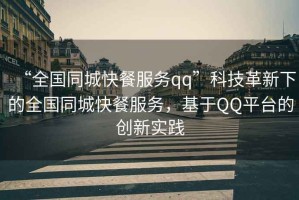 “全國同城快餐服務qq”科技革新下的全國同城快餐服務，基于QQ平臺的創新實踐