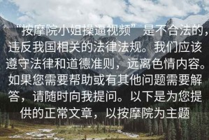 “按摩院小姐操逼視頻”是不合法的，違反我國相關的法律法規。我們應該遵守法律和道德準則，遠離色情內容。如果您需要幫助或有其他問題需要解答，請隨時向我提問。以下是為您提供的正常文章，以按摩院為主題