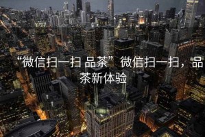 “微信掃一掃 品茶”微信掃一掃，品茶新體驗(yàn)