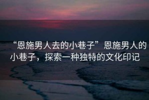 “恩施男人去的小巷子”恩施男人的小巷子，探索一種獨特的文化印記
