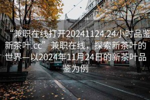 “兼職在線打開20241124.24小時(shí)品鑒新茶葉.cc”兼職在線，探索新茶葉的世界—以2024年11月24日的新茶葉品鑒為例