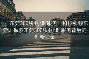 “東莞300塊4小時服務”科技引領東莞，探索東莞300塊4小時服務背后的創新力量