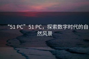 “51 PC”51 PC，探索數字時代的自然風景