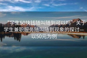 “學生50塊錢隨叫隨到可以嗎”關于學生兼職服務隨叫隨到現象的探討—以50元為例
