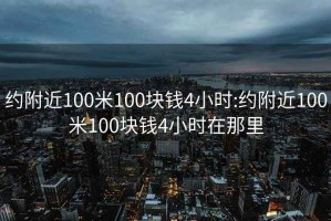 約附近100米100塊錢4小時:約附近100米100塊錢4小時在那里