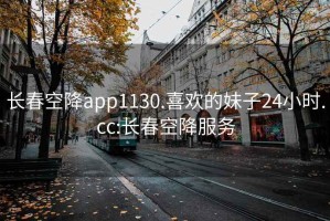 長春空降app1130.喜歡的妹子24小時(shí).cc:長春空降服務(wù)