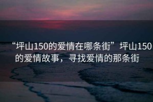 “坪山150的愛情在哪條街”坪山150的愛情故事，尋找愛情的那條街