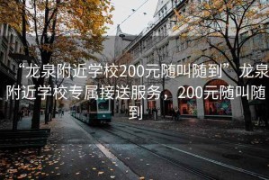 “龍泉附近學校200元隨叫隨到”龍泉附近學校專屬接送服務，200元隨叫隨到