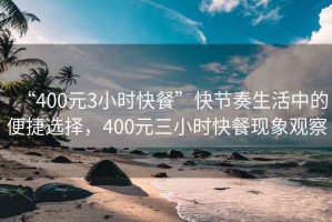 “400元3小時快餐”快節奏生活中的便捷選擇，400元三小時快餐現象觀察