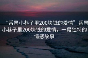 “番禺小巷子里200塊錢的愛情”番禺小巷子里200塊錢的愛情，一段獨特的情感故事