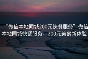 “微信本地同城200元快餐服務”微信本地同城快餐服務，200元美食新體驗