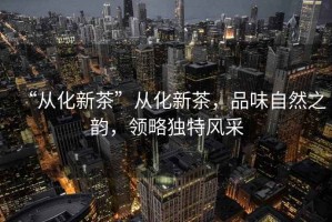 “從化新茶”從化新茶，品味自然之韻，領略獨特風采