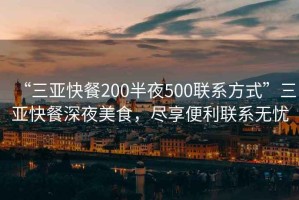 “三亞快餐200半夜500聯系方式”三亞快餐深夜美食，盡享便利聯系無憂