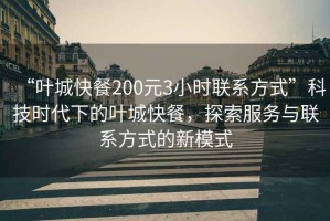 “葉城快餐200元3小時聯系方式”科技時代下的葉城快餐，探索服務與聯系方式的新模式