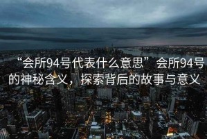 “會所94號代表什么意思”會所94號的神秘含義，探索背后的故事與意義