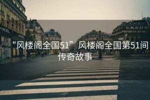 “風樓閣全國51”風樓閣全國第51間傳奇故事