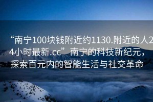 “南寧100塊錢附近約1130.附近的人24小時最新.cc”南寧的科技新紀元，探索百元內的智能生活與社交革命