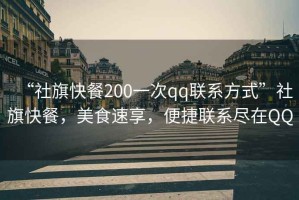 “社旗快餐200一次qq聯系方式”社旗快餐，美食速享，便捷聯系盡在QQ