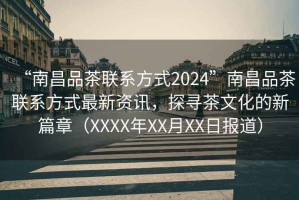 “南昌品茶聯(lián)系方式2024”南昌品茶聯(lián)系方式最新資訊，探尋茶文化的新篇章（XXXX年XX月XX日?qǐng)?bào)道）