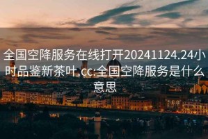 全國空降服務在線打開20241124.24小時品鑒新茶葉.cc:全國空降服務是什么意思