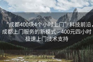 “成都400塊4個小時上門”科技前沿，成都上門服務的新模式—400元四小時極速上門技術支持