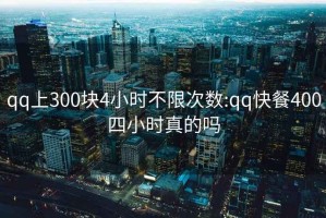 qq上300塊4小時不限次數:qq快餐400四小時真的嗎