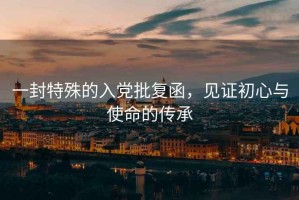 一封特殊的入黨批復函，見證初心與使命的傳承