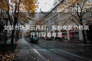 女裝市場風云再起，解析女裝價格飆升與穿著難題