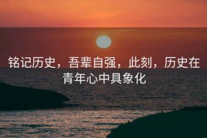 銘記歷史，吾輩自強，此刻，歷史在青年心中具象化