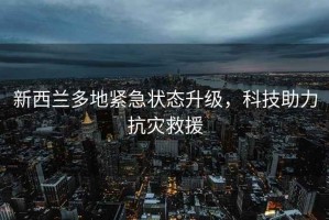 新西蘭多地緊急狀態升級，科技助力抗災救援