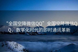 “全國空降微信QQ”全國空降微信QQ，數字化時代的即時通訊革新