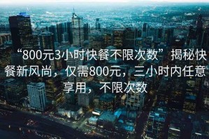 “800元3小時(shí)快餐不限次數(shù)”揭秘快餐新風(fēng)尚，僅需800元，三小時(shí)內(nèi)任意享用，不限次數(shù)