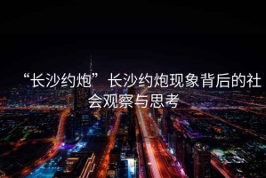 “長沙約炮”長沙約炮現象背后的社會觀察與思考