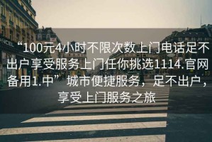 “100元4小時不限次數上門電話足不出戶享受服務上門任你挑選1114.官網備用1.中”城市便捷服務，足不出戶，享受上門服務之旅
