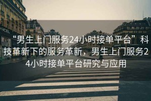 “男生上門服務(wù)24小時接單平臺”科技革新下的服務(wù)革新，男生上門服務(wù)24小時接單平臺研究與應(yīng)用