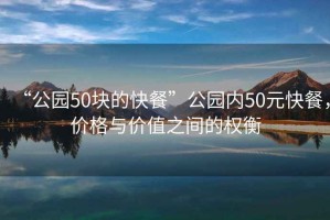 “公園50塊的快餐”公園內50元快餐，價格與價值之間的權衡