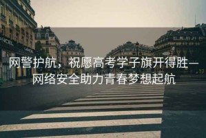 網警護航，祝愿高考學子旗開得勝—網絡安全助力青春夢想起航