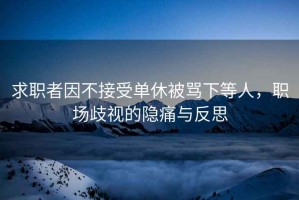 求職者因不接受單休被罵下等人，職場(chǎng)歧視的隱痛與反思