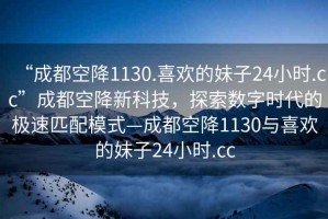 “成都空降1130.喜歡的妹子24小時.cc”成都空降新科技，探索數字時代的極速匹配模式—成都空降1130與喜歡的妹子24小時.cc