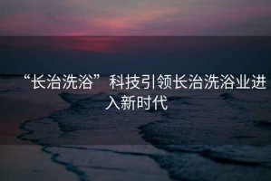 “長治洗浴”科技引領長治洗浴業進入新時代