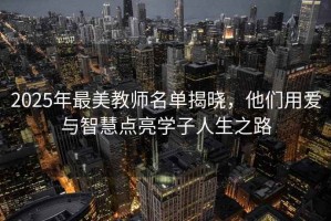 2025年最美教師名單揭曉，他們用愛與智慧點(diǎn)亮學(xué)子人生之路