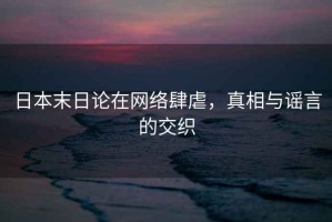 日本末日論在網(wǎng)絡(luò)肆虐，真相與謠言的交織