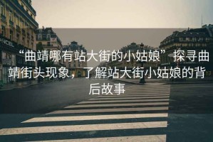 “曲靖哪有站大街的小姑娘”探尋曲靖街頭現象，了解站大街小姑娘的背后故事