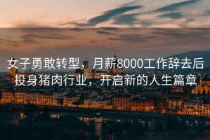 女子勇敢轉(zhuǎn)型，月薪8000工作辭去后投身豬肉行業(yè)，開啟新的人生篇章