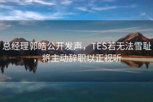總經(jīng)理郭皓公開發(fā)聲，TES若無法雪恥，將主動辭職以正視聽