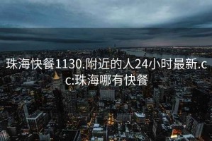珠海快餐1130.附近的人24小時(shí)最新.cc:珠海哪有快餐