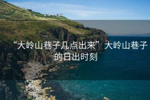 “大嶺山巷子幾點(diǎn)出來”大嶺山巷子的日出時刻