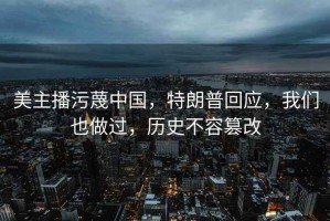 美主播污蔑中國，特朗普回應，我們也做過，歷史不容篡改