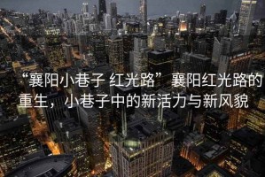 “襄陽(yáng)小巷子 紅光路”襄陽(yáng)紅光路的重生，小巷子中的新活力與新風(fēng)貌